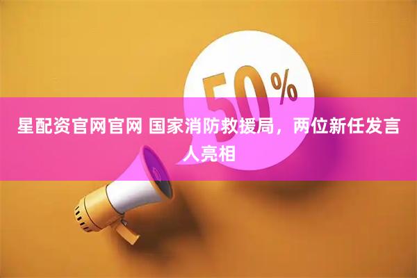 星配资官网官网 国家消防救援局，两位新任发言人亮相