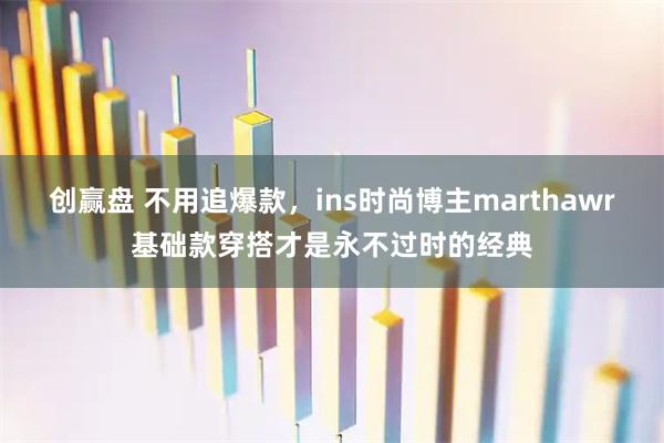 创赢盘 不用追爆款，ins时尚博主marthawr基础款穿搭才是永不过时的经典