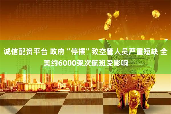 诚信配资平台 政府“停摆”致空管人员严重短缺 全美约6000架次航班受影响
