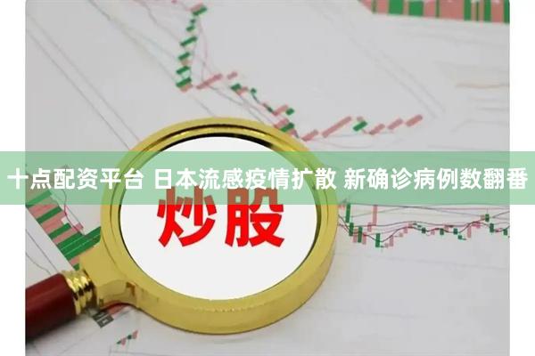 十点配资平台 日本流感疫情扩散 新确诊病例数翻番