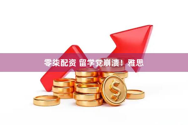零柒配资 留学党崩溃！雅思