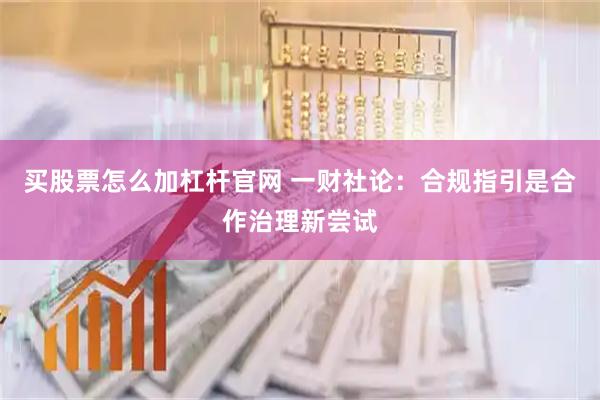 买股票怎么加杠杆官网 一财社论：合规指引是合作治理新尝试