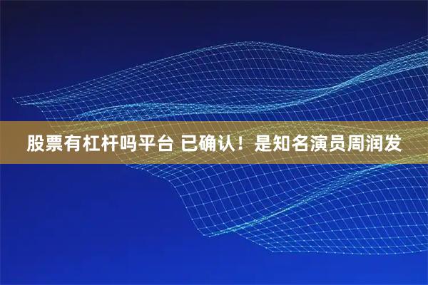 股票有杠杆吗平台 已确认！是知名演员周润发