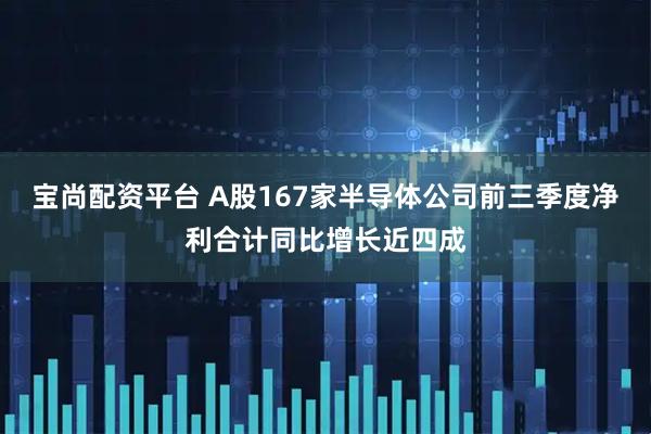 宝尚配资平台 A股167家半导体公司前三季度净利合计同比增长近四成