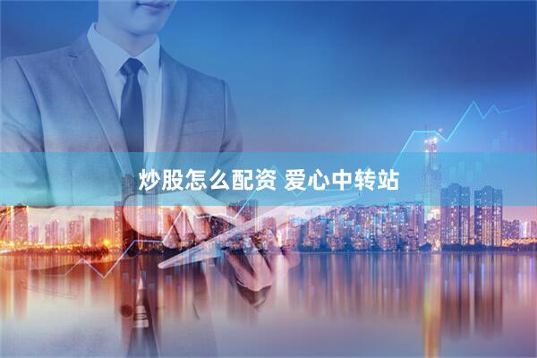 炒股怎么配资 爱心中转站