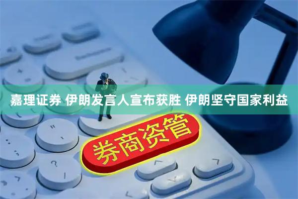 嘉理证券 伊朗发言人宣布获胜 伊朗坚守国家利益