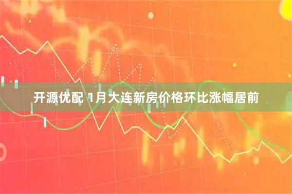 开源优配 1月大连新房价格环比涨幅居前